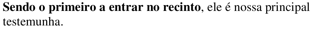 Alternativa c: “Sendo o primeiro a entrar no recinto, ele é nossa principal testemunha.”, com o trecho “Sendo o primeiro a entrar no recinto” em negrito.
