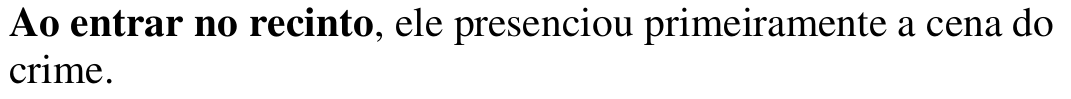 Alternativa d: “Ao entrar no recinto, ele presenciou primeiramente a cena do crime.”, com o trecho “Ao entrar no recinto” em negrito.