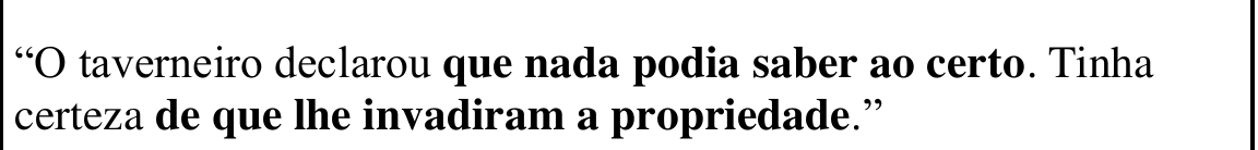 Trecho: “O taverneiro declarou que nada podia saber ao certo. Tinha certeza de que lhe invadiram a propriedade.”, com “que nada podia saber ao certo” e “de que lhe invadiram a propriedade” em negrito.