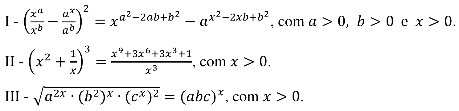 Afirmativas. I: (x elevado a a sobre x elevado a b, menos a elevado a x sobre a elevado a b) ao quadrado é igual a x elevado a (a² − 2ab + b²) menos a elevado a (x² − 2xb + b²), com a > 0, b > 0 e x > 0. II: (x² + 1/x) ao cubo é igual a (x⁹ + 3x⁶ + 3x³ + 1) sobre x³, com x > 0. III: raiz quadrada de a elevado a 2x vezes (b²) elevado a x vezes (c elevado a x) ao quadrado é igual a (abc) elevado a x, com x > 0.