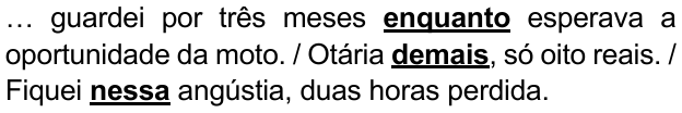 Alternativa E: "… guardei por três meses enquanto esperava a oportunidade da moto. / Otária demais, só oito reais. / Fiquei nessa angústia, duas horas perdida." Trechos destacados (negrito e sublinhado): enquanto; demais; nessa.