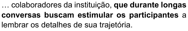 Alternativa E: "… colaboradores da instituição, que durante longas conversas buscam estimular os participantes a lembrar os detalhes de sua trajetória." Trechos destacados (negrito): que durante longas conversas buscam estimular os participantes.