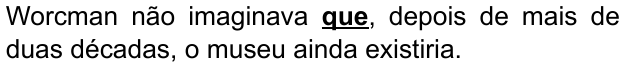 Alternativa A: "Worcman não imaginava que, depois de mais de duas décadas, o museu ainda existiria." Trechos destacados (negrito e sublinhado): que.