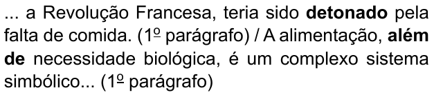 ... a Revolução Francesa, teria sido detonado pela falta de comida. (1º parágrafo) / A alimentação, além de necessidade biológica, é um complexo sistema simbólico... (1º parágrafo). Destacados em negrito: “detonado” e “além de”.