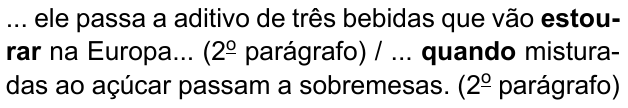 ... ele passa a aditivo de três bebidas que vão estourar na Europa... (2º parágrafo) / ... quando misturadas ao açúcar passam a sobremesas. (2º parágrafo). Destacados em negrito: “estourar” e “quando”.