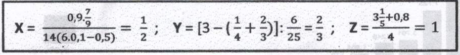 Quadro com três igualdades. X: fração cujo numerador é 0,9 vezes sete nonos e cujo denominador é 14 vezes (6 vezes 0,1 menos 0,5), igual a um meio. Y: [3 menos (um quarto mais dois terços)] dividido por seis vinte e cinco avos, igual a dois terços. Z: (3 inteiros e um quinto mais 0,8) dividido por 4, igual a 1.