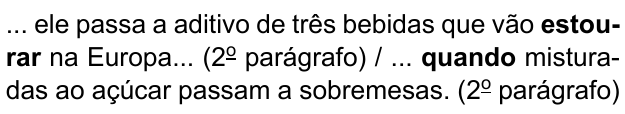 ... ele passa a aditivo de três bebidas que vão estourar na Europa... (2º parágrafo) / ... quando misturadas ao açúcar passam a sobremesas. (2º parágrafo). Destacados em negrito: “estourar” e “quando”.