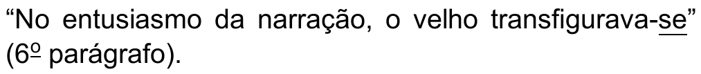 Trecho: “No entusiasmo da narração, o velho transfigurava-se” (6º parágrafo). Pronome sublinhado: se (em “transfigurava-se”).