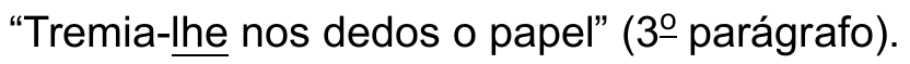 Trecho: “Tremia-lhe nos dedos o papel” (3º parágrafo). Pronome sublinhado: lhe (em “Tremia-lhe”).