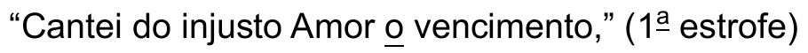 Verso: “Cantei do injusto Amor o vencimento,” (1ª estrofe) Termo sublinhado: “o”.