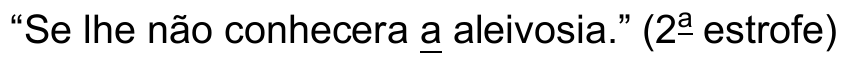 Verso: “Se lhe não conhecera a aleivosia.” (2ª estrofe) Termo sublinhado: “a”.