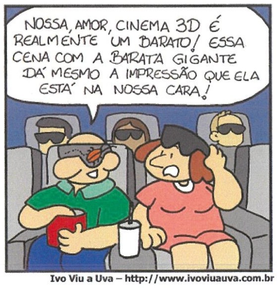 Charge “Ivo Viu a Uva” em sala de cinema 3D. Um homem de óculos 3D, sorridente, segura um balde de pipoca; uma barata está pousada nas lentes dos óculos dele. Ao lado, a mulher, também de óculos 3D, está com expressão assustada. Atrás, outros espectadores de óculos escuros. Balão de fala do homem: “NOSSA, AMOR, CINEMA 3D É REALMENTE UM BARATO! ESSA CENA COM A BARATA GIGANTE DÁ MESMO A IMPRESSÃO QUE ELA ESTÁ NA NOSSA CARA!”. Rodapé: “Ivo Viu a Uva – http://www.ivoviuauva.com.br”.