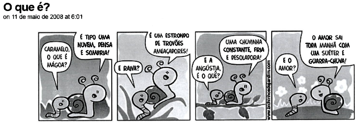 Tirinha 'O que é?' (on 11 de maio de 2008 at 6:01), em quatro quadros, com uma minhoca e um caracol. Q1: 'Caramelo, o que é mágoa?' — 'É tipo uma nuvem, densa e sombria!' Q2: 'E raiva?' — 'É um estrondo de trovões ameaçadores!' Q3: 'E a angústia, é o quê?' — 'Uma chuvinha constante, fria e desoladora!' Q4, com flores ao fundo: 'E o amor?' — 'O amor sai toda manhã com um suéter e guarda-chuva!'