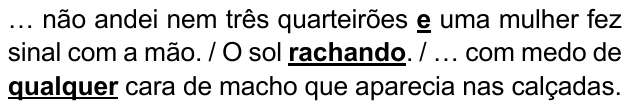 Alternativa A: “… não andei nem três quarteirões e uma mulher fez sinal com a mão. / O sol rachando. / … com medo de qualquer cara de macho que aparecia nas calçadas.” Destacados em negrito e sublinhado: “e”, “rachando” e “qualquer”.