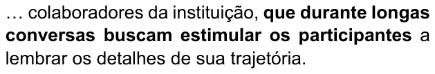 Alternativa A: “… colaboradores da instituição, que durante longas conversas buscam estimular os participantes a lembrar os detalhes de sua trajetória.” Trecho destacado em negrito: “que durante longas conversas buscam estimular os participantes”.