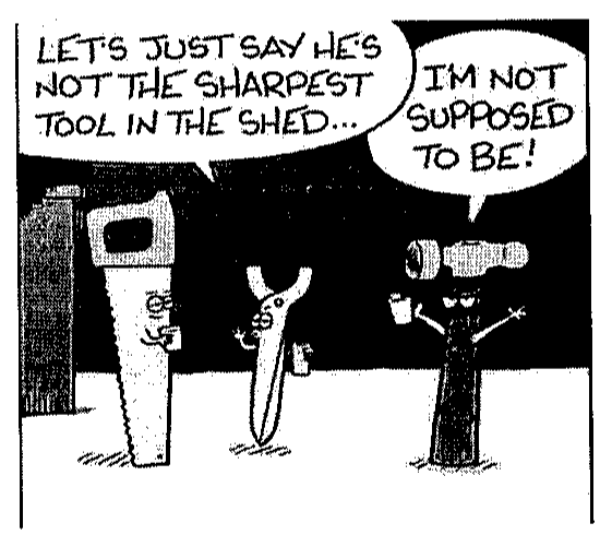 Cartum com três ferramentas antropomorfizadas: um serrote e um alicate conversam; o balão diz "LET'S JUST SAY HE'S NOT THE SHARPEST TOOL IN THE SHED..." e um martelo responde "I'M NOT SUPPOSED TO BE!".