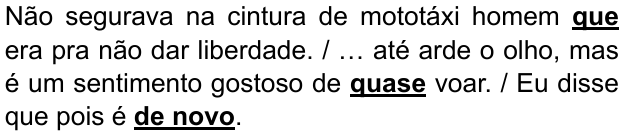 Alternativa D: "Não segurava na cintura de mototáxi homem que era pra não dar liberdade. / … até arde o olho, mas é um sentimento gostoso de quase voar. / Eu disse que pois é de novo." Trechos destacados (negrito e sublinhado): que; quase; de novo.