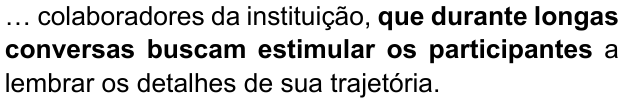 Alternativa A: "… colaboradores da instituição, que durante longas conversas buscam estimular os participantes a lembrar os detalhes de sua trajetória." Trechos destacados (negrito): que durante longas conversas buscam estimular os participantes.