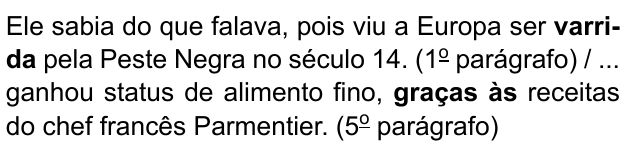 Ele sabia do que falava, pois viu a Europa ser varrida pela Peste Negra no século 14. (1º parágrafo) / ... ganhou status de alimento fino, graças às receitas do chef francês Parmentier. (5º parágrafo). Destacados em negrito: “varrida” e “graças às”.