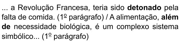 ... a Revolução Francesa, teria sido detonado pela falta de comida. (1º parágrafo) / A alimentação, além de necessidade biológica, é um complexo sistema simbólico... (1º parágrafo). Destacados em negrito: “detonado” e “além de”.