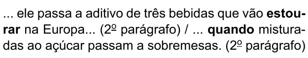 ... ele passa a aditivo de três bebidas que vão estourar na Europa... (2º parágrafo) / ... quando misturadas ao açúcar passam a sobremesas. (2º parágrafo). Destacados em negrito: “estourar” e “quando”.