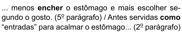... menos encher o estômago e mais escolher segundo o gosto. (5º parágrafo) / Antes servidas como “entradas” para acalmar o estômago... (2º parágrafo). Destacados em negrito: “encher” e “como”.