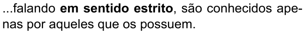 ...falando em sentido estrito, são conhecidos apenas por aqueles que os possuem. (destaque em negrito: “em sentido estrito”)