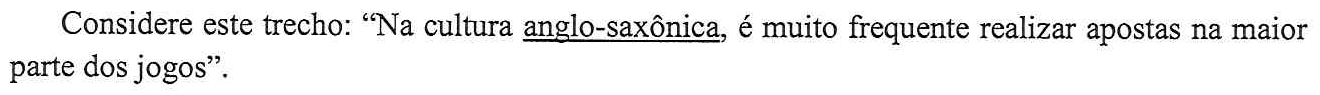 Considere este trecho: “Na cultura anglo-saxônica, é muito frequente realizar apostas na maior parte dos jogos”. (No trecho, a palavra “anglo-saxônica” está sublinhada.)