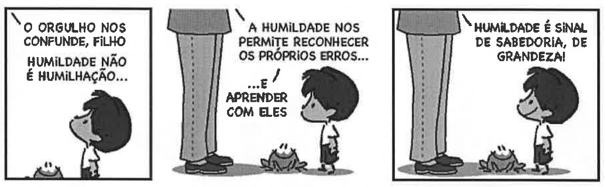 Tirinha do Armandinho em três quadrinhos, com um sapo ao lado do menino. 1º: voz do pai: “O orgulho nos confunde, filho. Humildade não é humilhação...”. 2º: o pai (só as pernas aparecem): “A humildade nos permite reconhecer os próprios erros... ...e aprender com eles”. 3º: “Humildade é sinal de sabedoria, de grandeza!”.