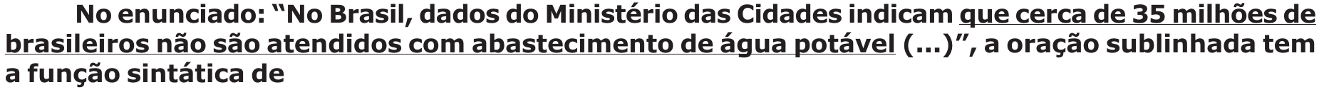 Enunciado original com a oração “que cerca de 35 milhões de brasileiros não são atendidos com abastecimento de água potável” sublinhada.