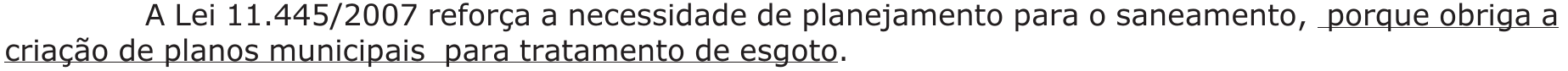 A Lei 11.445/2007 reforça a necessidade de planejamento para o saneamento, porque obriga a criação de planos municipais para tratamento de esgoto. — trecho sublinhado: “porque obriga a criação de planos municipais para tratamento de esgoto”.