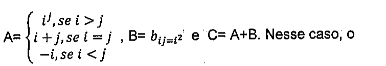 A = iʲ, se i > j; i + j, se i = j; −i, se i < j (definição por chaves), B = bᵢⱼ com bᵢⱼ = i² e C = A+B. Nesse caso, o