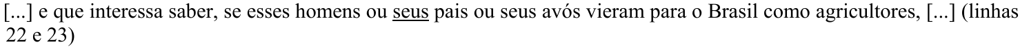 Trecho: [...] e que interessa saber, se esses homens ou seus pais ou seus avós vieram para o Brasil como agricultores, [...] (linhas 22 e 23) Termo grifado (sublinhado): seus (primeira ocorrência, em “ou seus pais”).