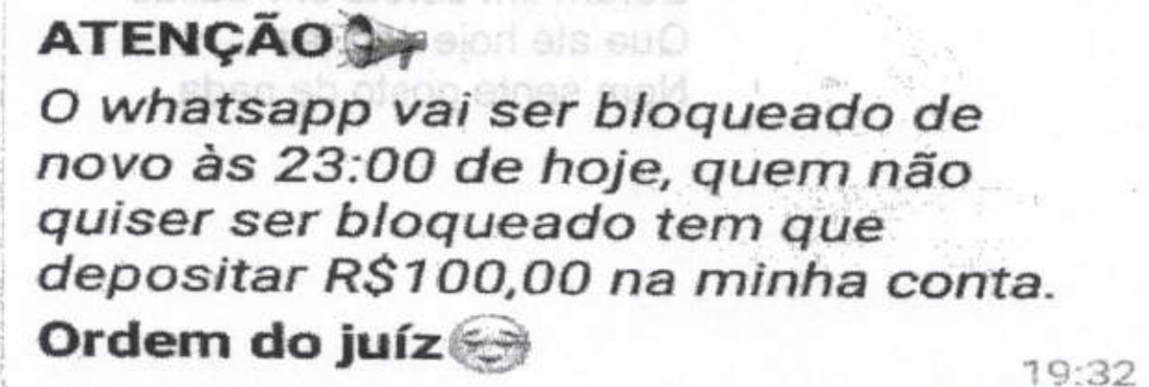 Captura de mensagem de aplicativo: "ATENÇÃO" seguido de emoji de megafone; em itálico: "O whatsapp vai ser bloqueado de novo às 23:00 de hoje, quem não quiser ser bloqueado tem que depositar R$100,00 na minha conta."; em negrito: "Ordem do juíz" seguido de emoji sorridente; horário 19:32.