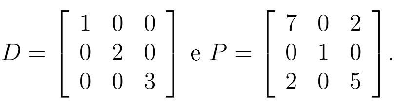 Matrizes 3 por 3: D com linhas (1, 0, 0), (0, 2, 0), (0, 0, 3) e P com linhas (7, 0, 2), (0, 1, 0), (2, 0, 5).