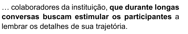 … colaboradores da instituição, que durante longas conversas buscam estimular os participantes a lembrar os detalhes de sua trajetória. Destacado: “que durante longas conversas buscam estimular os participantes”.