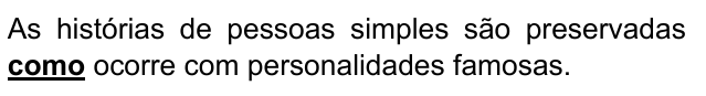 As histórias de pessoas simples são preservadas como ocorre com personalidades famosas. Destacado: “como”.