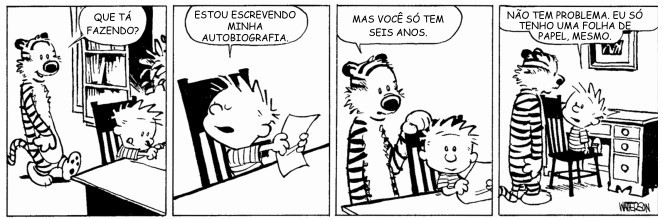 Tirinha de Calvin e Haroldo em quatro quadros. Quadro 1: Haroldo, o tigre, pergunta: “Que tá fazendo?”. Quadro 2: Calvin, sentado à mesa com uma folha na mão, responde: “Estou escrevendo minha autobiografia.” Quadro 3: Haroldo diz: “Mas você só tem seis anos.” Quadro 4: Calvin, junto à escrivaninha, responde: “Não tem problema. Eu só tenho uma folha de papel, mesmo.”