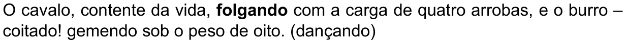 Texto da alternativa: “O cavalo, contente da vida, folgando com a carga de quatro arrobas, e o burro – coitado! gemendo sob o peso de oito. (dançando)” Palavra em destaque (negrito): “folgando”.