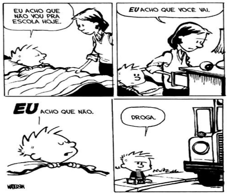 Tirinha de Calvin e Haroldo em quatro quadrinhos. 1) Calvin, deitado na cama, diz: “Eu acho que não vou pra escola hoje.”, enquanto a mãe se aproxima. 2) A mãe, abrindo a cortina ou mexendo na mesa ao lado da cama, responde: “EU acho que você vai.”, com “EU” em letras grandes e destacadas. 3) Calvin, ainda deitado, responde: “EU acho que não.”, com “EU” em letras grandes e destacadas. 4) Calvin aparece em pé, com a mochila, ao lado do ônibus escolar, dizendo: “Droga.”