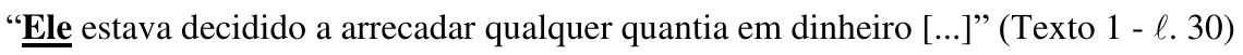 “Ele estava decidido a arrecadar qualquer quantia em dinheiro [...]” (Texto 1 - ℓ. 30) — palavra destacada em negrito e sublinhado: “Ele”.