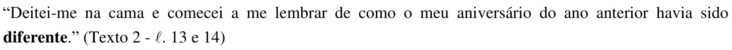 “Deitei-me na cama e comecei a me lembrar de como o meu aniversário do ano anterior havia sido diferente.” (Texto 2 - ℓ. 13 e 14) — palavra destacada em negrito: “diferente”.