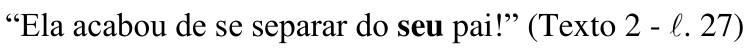 “Ela acabou de se separar do seu pai!” (Texto 2 - ℓ. 27) — palavra destacada em negrito: “seu”.