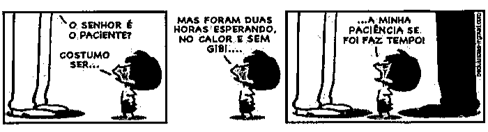 Tirinha em três quadrinhos com o menino Armandinho. 1º quadrinho: um adulto (só as pernas aparecem) pergunta “O senhor é o paciente?” e o menino responde “Costumo ser...”. 2º quadrinho: o menino diz “Mas foram duas horas esperando, no calor e sem gibi....”. 3º quadrinho: o menino diz “...A minha paciência se foi faz tempo!”.