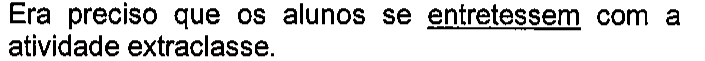 Era preciso que os alunos se entretessem com a atividade extraclasse. Verbo sublinhado: entretessem.