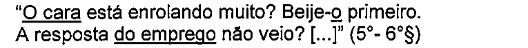 Trecho: “O cara está enrolando muito? Beije-o primeiro. A resposta do emprego não veio? [...]” (5°- 6°§). Termos sublinhados: O cara; o (em Beije-o); do emprego.