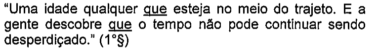 Fragmento: “Uma idade qualquer que esteja no meio do trajeto. E a gente descobre que o tempo não pode continuar sendo desperdiçado.” (1°§). Termos sublinhados: as duas ocorrências de “que”.