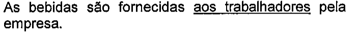 As bebidas são fornecidas aos trabalhadores pela empresa. Trecho sublinhado: aos trabalhadores.
