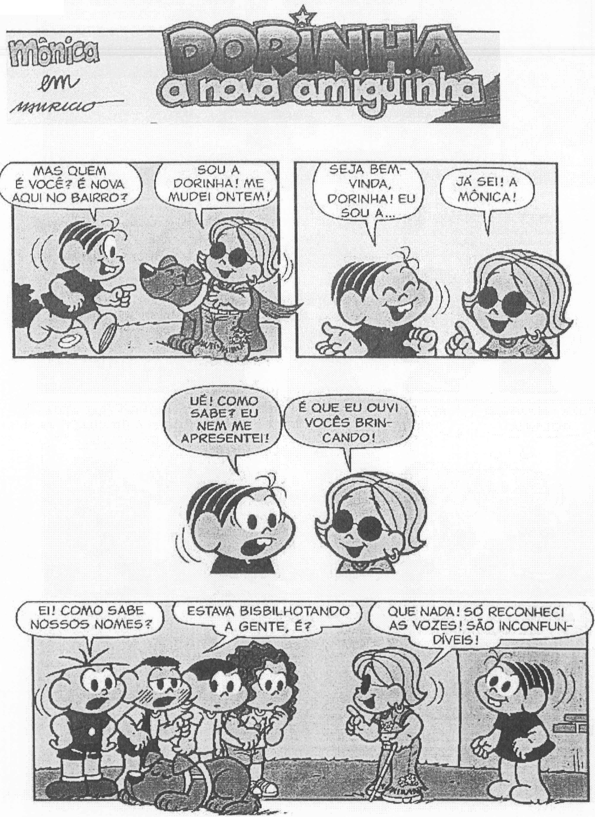 Texto III, parte 1 (história em quadrinhos "Mônica em Dorinha, a nova amiguinha", de Mauricio). Mônica: "Mas quem é você? É nova aqui no bairro?" Dorinha, de óculos escuros e com um cão-guia: "Sou a Dorinha! Me mudei ontem!" Mônica: "Seja bem-vinda, Dorinha! Eu sou a..." Dorinha: "Já sei! A Mônica!" Mônica: "Ué! Como sabe? Eu nem me apresentei!" Dorinha: "É que eu ouvi vocês brincando!" Cebolinha: "Ei! Como sabe nossos nomes?" Cascão: "Estava bisbilhotando a gente, é?" Dorinha: "Que nada! Só reconheci as vozes! São inconfundíveis!"