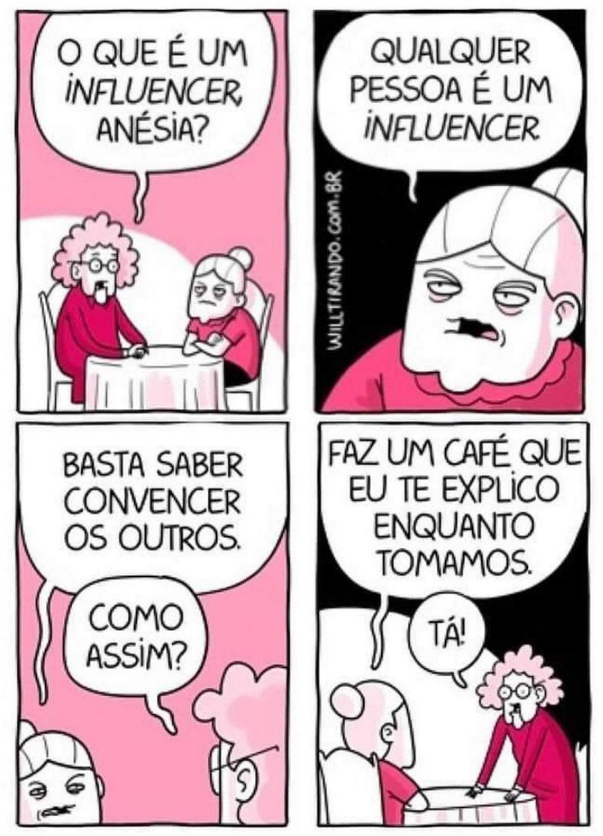 Tirinha em quatro quadros com duas senhoras idosas sentadas a uma mesa. Quadro 1: a amiga pergunta “O QUE É UM INFLUENCER ANÉSIA?”. Quadro 2: Anésia responde “QUALQUER PESSOA É UM INFLUENCER”. Quadro 3: Anésia diz “BASTA SABER CONVENCER OS OUTROS.” e a amiga pergunta “COMO ASSIM?”. Quadro 4: Anésia diz “FAZ UM CAFÉ QUE EU TE EXPLICO ENQUANTO TOMAMOS.” e a amiga, já se levantando, responde “TÁ!”. Assinatura: willtirando.com.br.